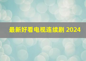 最新好看电视连续剧 2024